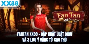fantan xx88 cap nhat luat choi va 3 luu y vang tu cao thu